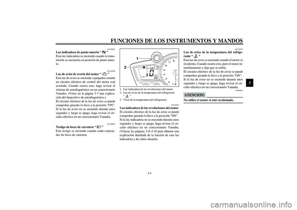YAMAHA YZF-R1 2003  Manuale de Empleo (in Spanish) FUNCIONES DE LOS INSTRUMENTOS Y MANDOS
3-4
3
SAU00061
Luz indicadora de punto muerto “” 
Esta luz indicadora se enciende cuando la trans-
misión se encuentra en posición de punto muer-
to. 
SAU0