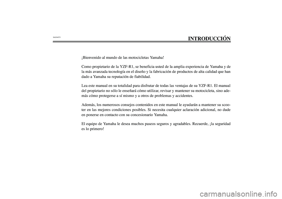 YAMAHA YZF-R1 2003  Manuale de Empleo (in Spanish) SAU04575
INTRODUCCIÓN
¡Bienvenido al mundo de las motocicletas Yamaha!
Como propietario de la YZF-R1, se beneficia usted de la amplia experiencia de Yamaha y de
la más avanzada tecnología en el di