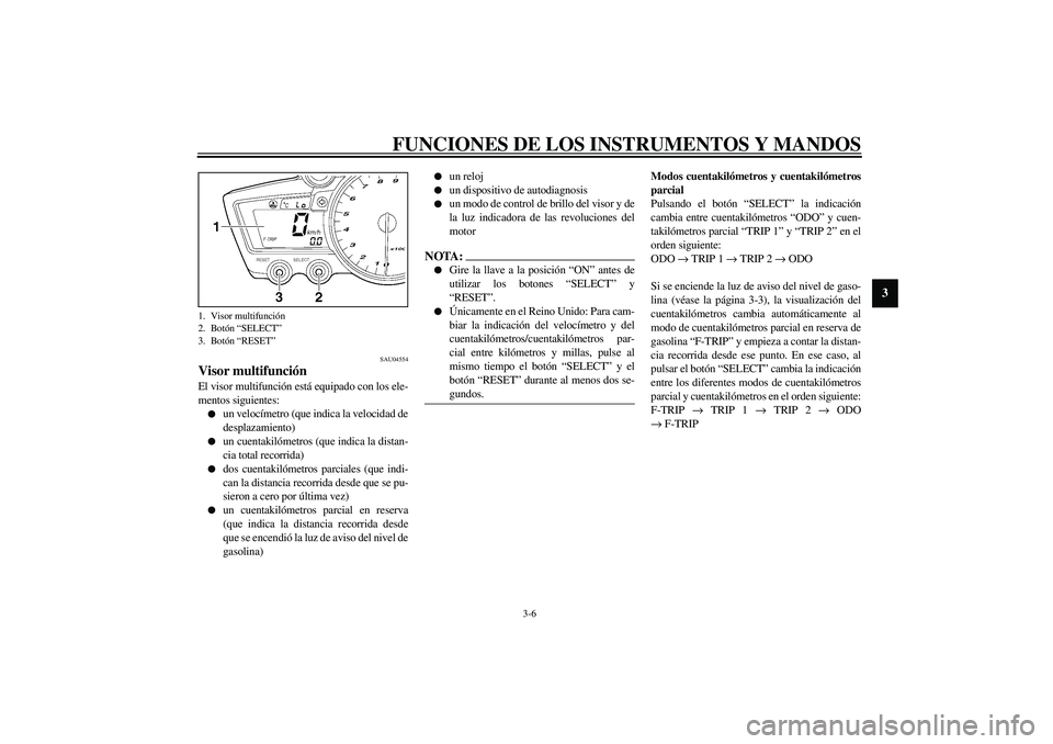 YAMAHA YZF-R1 2003  Manuale de Empleo (in Spanish) FUNCIONES DE LOS INSTRUMENTOS Y MANDOS
3-6
3
SAU04554
Visor multifunción El visor multifunción está equipado con los ele-
mentos siguientes:
un velocímetro (que indica la velocidad de
desplazamie