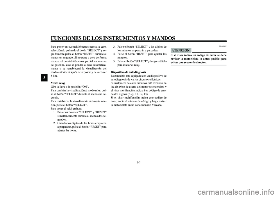 YAMAHA YZF-R1 2003  Manuale de Empleo (in Spanish) FUNCIONES DE LOS INSTRUMENTOS Y MANDOS
3-7
3
Para poner un cuentakilómetros parcial a cero,
selecciónelo pulsando el botón “SELECT” y se-
guidamente pulse el botón “RESET” durante al
menos