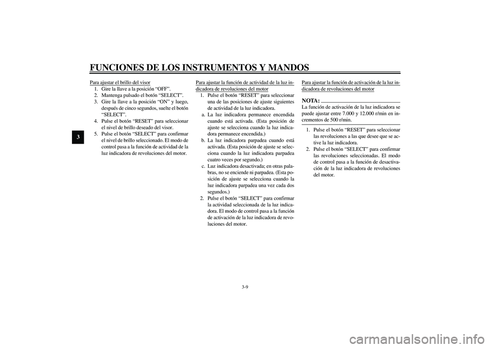 YAMAHA YZF-R1 2003  Manuale de Empleo (in Spanish) FUNCIONES DE LOS INSTRUMENTOS Y MANDOS
3-9
3
Para ajustar el brillo del visor1. Gire la llave a la posición “OFF”.
2. Mantenga pulsado el botón “SELECT”.
3. Gire la llave a la posición “O