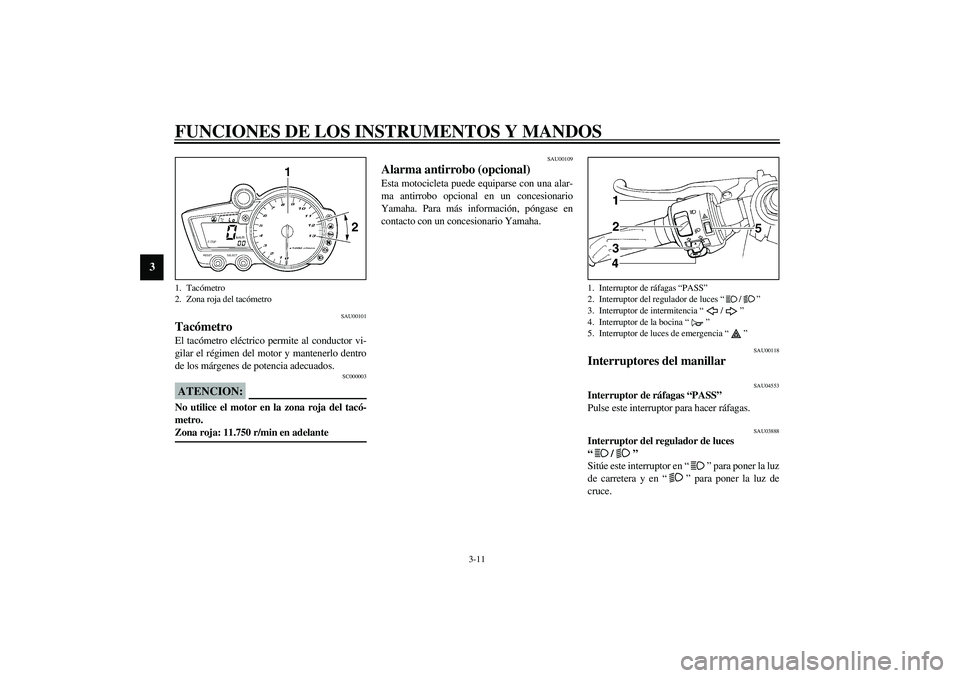 YAMAHA YZF-R1 2003  Manuale de Empleo (in Spanish) FUNCIONES DE LOS INSTRUMENTOS Y MANDOS
3-11
3
SAU00101
Tacómetro El tacómetro eléctrico permite al conductor vi-
gilar el régimen del motor y mantenerlo dentro
de los márgenes de potencia adecuad