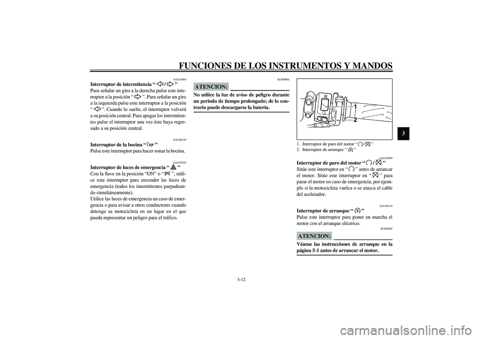 YAMAHA YZF-R1 2003  Manuale de Empleo (in Spanish) FUNCIONES DE LOS INSTRUMENTOS Y MANDOS
3-12
3
SAU03889
Interruptor de intermitencia “/” 
Para señalar un giro a la derecha pulse este inte-
rruptor a la posición “”. Para señalar un giro
a 