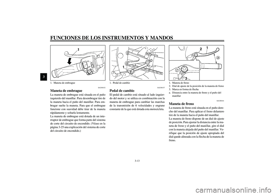 YAMAHA YZF-R1 2003  Manuale de Empleo (in Spanish) FUNCIONES DE LOS INSTRUMENTOS Y MANDOS
3-13
3
SAU00152
Maneta de embrague La maneta de embrague está situada en el puño
izquierdo del manillar. Para desembragar tire de
la maneta hacia el puño del 