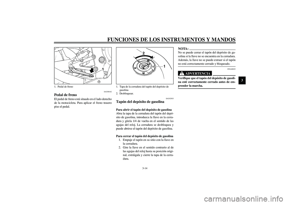 YAMAHA YZF-R1 2003  Manuale de Empleo (in Spanish) FUNCIONES DE LOS INSTRUMENTOS Y MANDOS
3-14
3
SAU00162
Pedal de freno El pedal de freno está situado en el lado derecho
de la motocicleta. Para aplicar el freno trasero
pise el pedal. 
SAU02935
Tapó