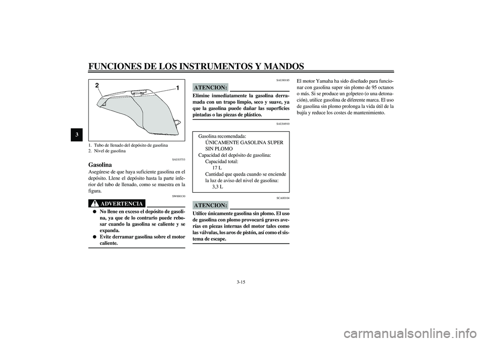 YAMAHA YZF-R1 2003  Manuale de Empleo (in Spanish) FUNCIONES DE LOS INSTRUMENTOS Y MANDOS
3-15
3
SAU03753
Gasolina Asegúrese de que haya suficiente gasolina en el
depósito. Llene el depósito hasta la parte infe-
rior del tubo de llenado, como se mu