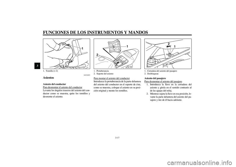 YAMAHA YZF-R1 2003  Manuale de Empleo (in Spanish) FUNCIONES DE LOS INSTRUMENTOS Y MANDOS
3-17
3
SAU04493
Asientos Asiento del conductor 
Para desmontar el asiento del conductorLevante los ángulos traseros del asiento del con-
ductor como se muestra,