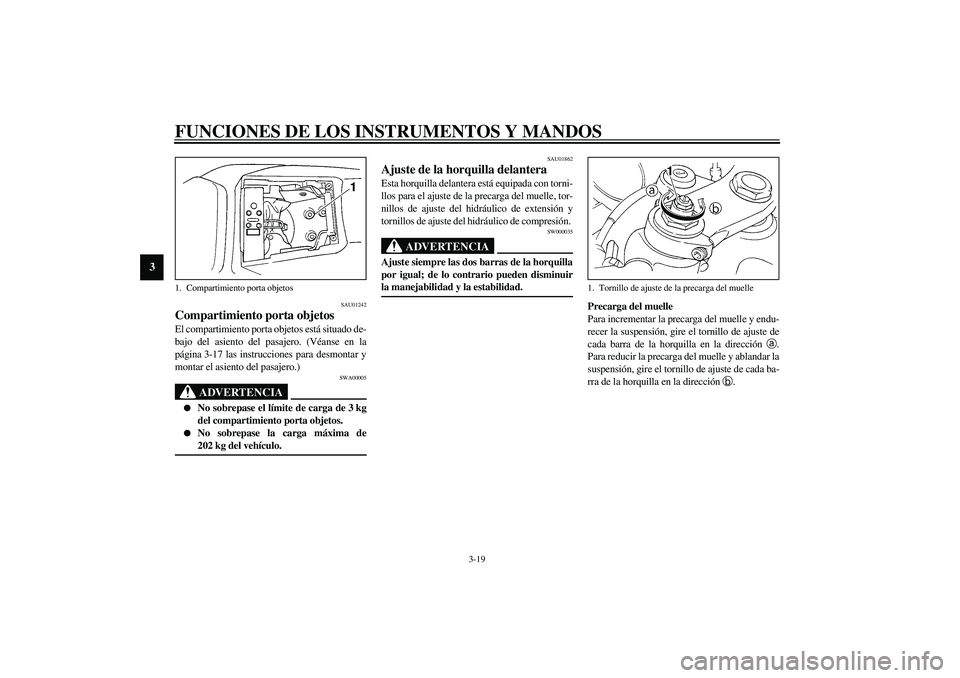 YAMAHA YZF-R1 2003  Manuale de Empleo (in Spanish) FUNCIONES DE LOS INSTRUMENTOS Y MANDOS
3-19
3
SAU01242
Compartimiento porta objetos El compartimiento porta objetos está situado de-
bajo del asiento del pasajero. (Véanse en la
página 3-17 las ins