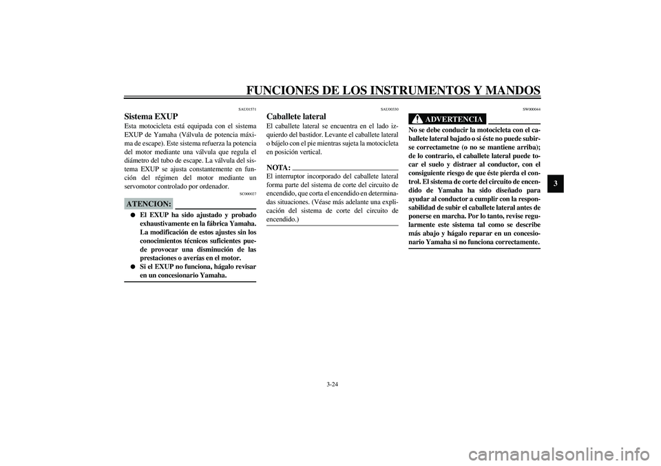 YAMAHA YZF-R1 2003  Manuale de Empleo (in Spanish) FUNCIONES DE LOS INSTRUMENTOS Y MANDOS
3-24
3
SAU01571
Sistema EXUP Esta motocicleta está equipada con el sistema
EXUP de Yamaha (Válvula de potencia máxi-
ma de escape). Este sistema refuerza la p