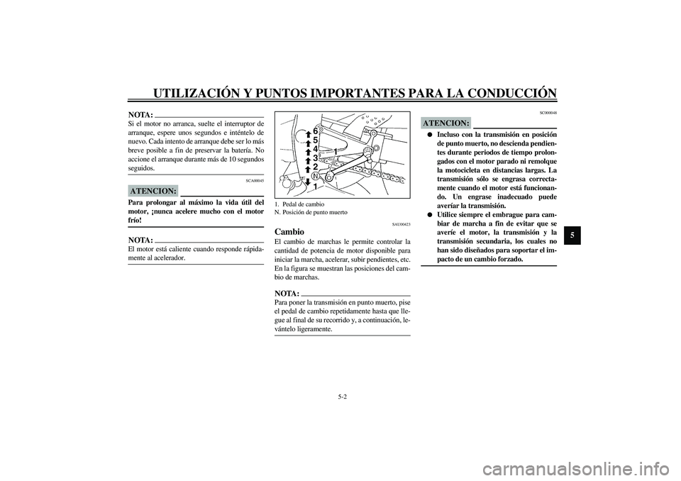YAMAHA YZF-R1 2003  Manuale de Empleo (in Spanish) UTILIZACIÓN Y PUNTOS IMPORTANTES PARA LA CONDUCCIÓN
5-2
5
NOTA:_ Si el motor no arranca, suelte el interruptor de
arranque, espere unos segundos e inténtelo de
nuevo. Cada intento de arranque debe 