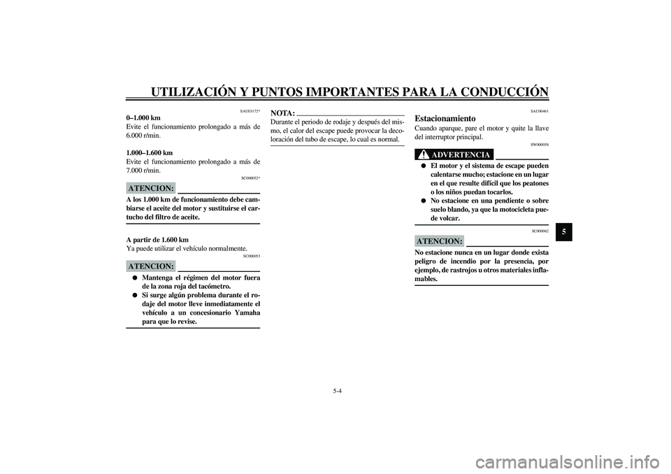 YAMAHA YZF-R1 2003  Manuale de Empleo (in Spanish) UTILIZACIÓN Y PUNTOS IMPORTANTES PARA LA CONDUCCIÓN
5-4
5
SAU03172*
0–1.000 km
Evite el funcionamiento prolongado a más de
6.000 r/min.
1.000–1.600 km
Evite el funcionamiento prolongado a más 