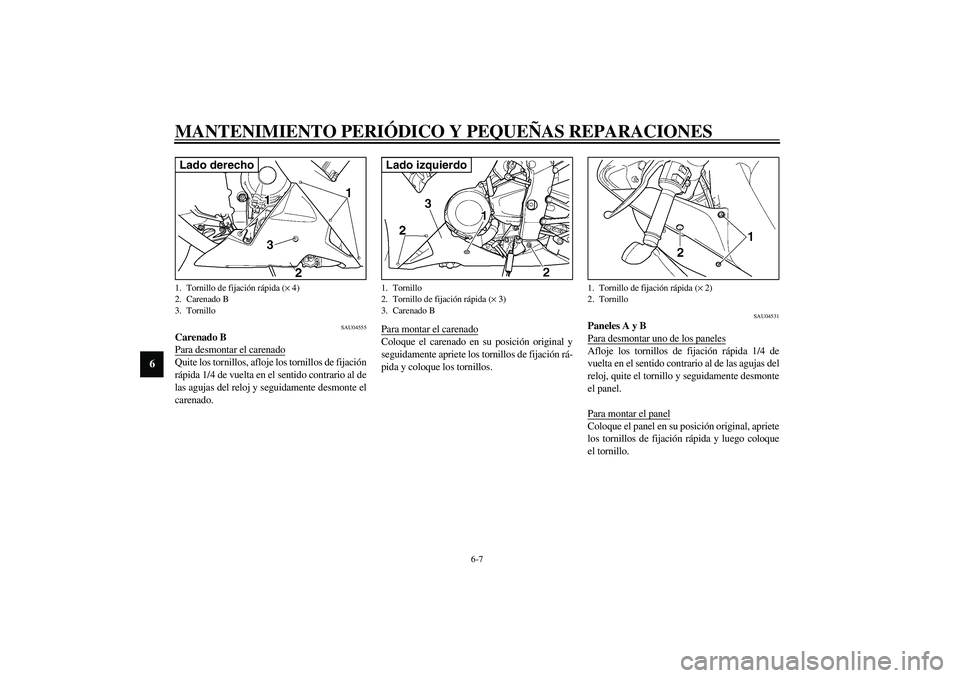 YAMAHA YZF-R1 2003  Manuale de Empleo (in Spanish) MANTENIMIENTO PERIÓDICO Y PEQUEÑAS REPARACIONES
6-7
6
SAU04555
Carenado B
Para desmontar el carenadoQuite los tornillos, afloje los tornillos de fijación
rápida 1/4 de vuelta en el sentido contrar