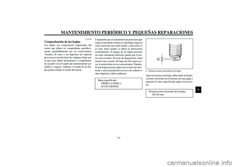 YAMAHA YZF-R1 2003  Manuale de Empleo (in Spanish) MANTENIMIENTO PERIÓDICO Y PEQUEÑAS REPARACIONES
6-8
6
SAU01880
Comprobación de las bujías Las bujías son componentes importantes del
motor que deben ser comprobadas periódica-
mente, preferiblem