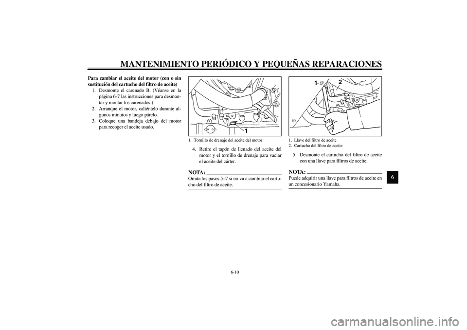 YAMAHA YZF-R1 2003  Manuale de Empleo (in Spanish) MANTENIMIENTO PERIÓDICO Y PEQUEÑAS REPARACIONES
6-10
6
Para cambiar el aceite del motor (con o sin
sustitución del cartucho del filtro de aceite)
1. Desmonte el carenado B. (Véanse en la
página 6