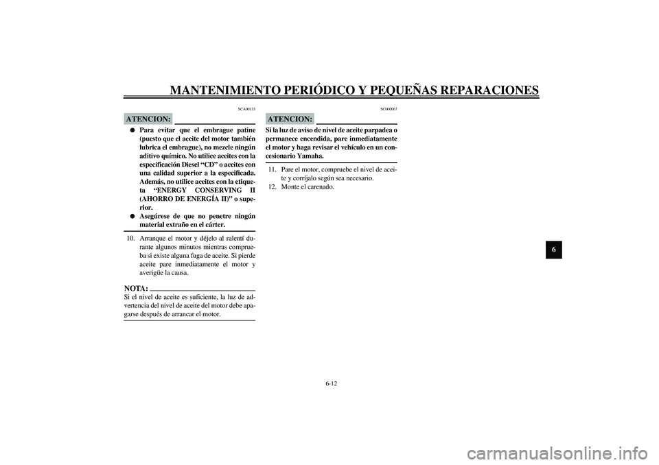 YAMAHA YZF-R1 2003  Manuale de Empleo (in Spanish) MANTENIMIENTO PERIÓDICO Y PEQUEÑAS REPARACIONES
6-12
6
SCA00133
ATENCION:_ 
Para evitar que el embrague patine
(puesto que el aceite del motor también
lubrica el embrague), no mezcle ningún
aditi