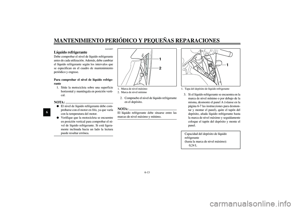 YAMAHA YZF-R1 2003  Manuale de Empleo (in Spanish) MANTENIMIENTO PERIÓDICO Y PEQUEÑAS REPARACIONES
6-13
6
SAU04897
Líquido refrigerante Debe comprobar el nivel de líquido refrigerante
antes de cada utilización. Además, debe cambiar
el líquido r