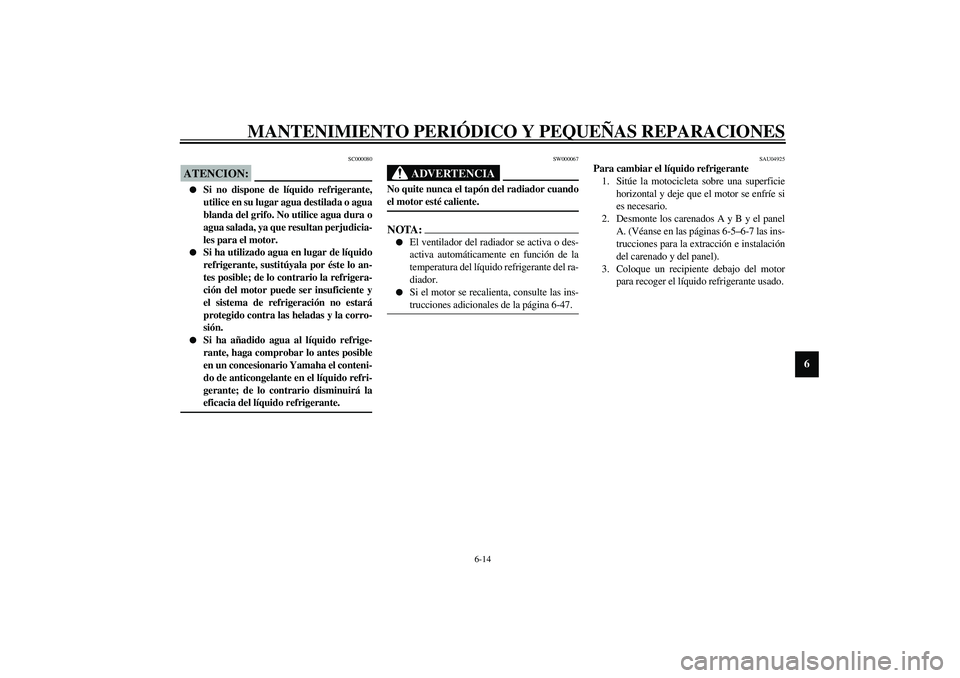 YAMAHA YZF-R1 2003  Manuale de Empleo (in Spanish) MANTENIMIENTO PERIÓDICO Y PEQUEÑAS REPARACIONES
6-14
6
SC000080
ATENCION:_ 
Si no dispone de líquido refrigerante,
utilice en su lugar agua destilada o agua
blanda del grifo. No utilice agua dura 