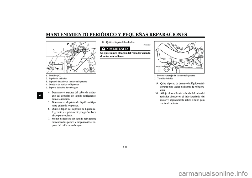 YAMAHA YZF-R1 2003  Manuale de Empleo (in Spanish) MANTENIMIENTO PERIÓDICO Y PEQUEÑAS REPARACIONES
6-15
6
4. Desmonte el soporte del cable de embra-
gue del depósito de líquido refrigerante,
como se muestra.
5. Desmonte el depósito de líquido re