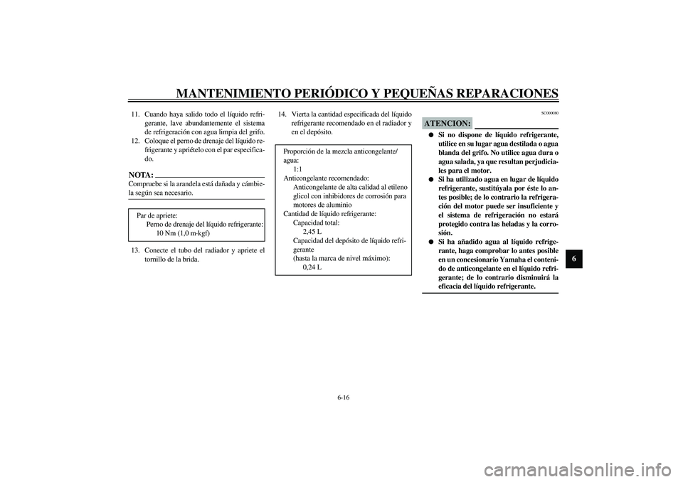 YAMAHA YZF-R1 2003  Manuale de Empleo (in Spanish) MANTENIMIENTO PERIÓDICO Y PEQUEÑAS REPARACIONES
6-16
6
11. Cuando haya salido todo el líquido refri-
gerante, lave abundantemente el sistema
de refrigeración con agua limpia del grifo.
12. Coloque
