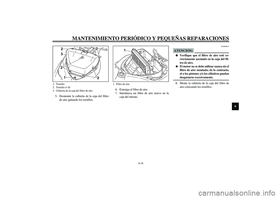 YAMAHA YZF-R1 2003  Manuale de Empleo (in Spanish) MANTENIMIENTO PERIÓDICO Y PEQUEÑAS REPARACIONES
6-18
6
5. Desmonte la cubierta de la caja del filtro
de aire quitando los tornillos.6. Extraiga el filtro de aire.
7. Introduzca un filtro de aire nue