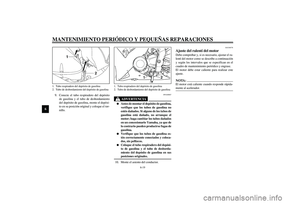 YAMAHA YZF-R1 2003  Manuale de Empleo (in Spanish) MANTENIMIENTO PERIÓDICO Y PEQUEÑAS REPARACIONES
6-19
6
9. Conecte el tubo respiradero del depósito
de gasolina y el tubo de desbordamiento
del depósito de gasolina, monte el depósi-
to en su posi
