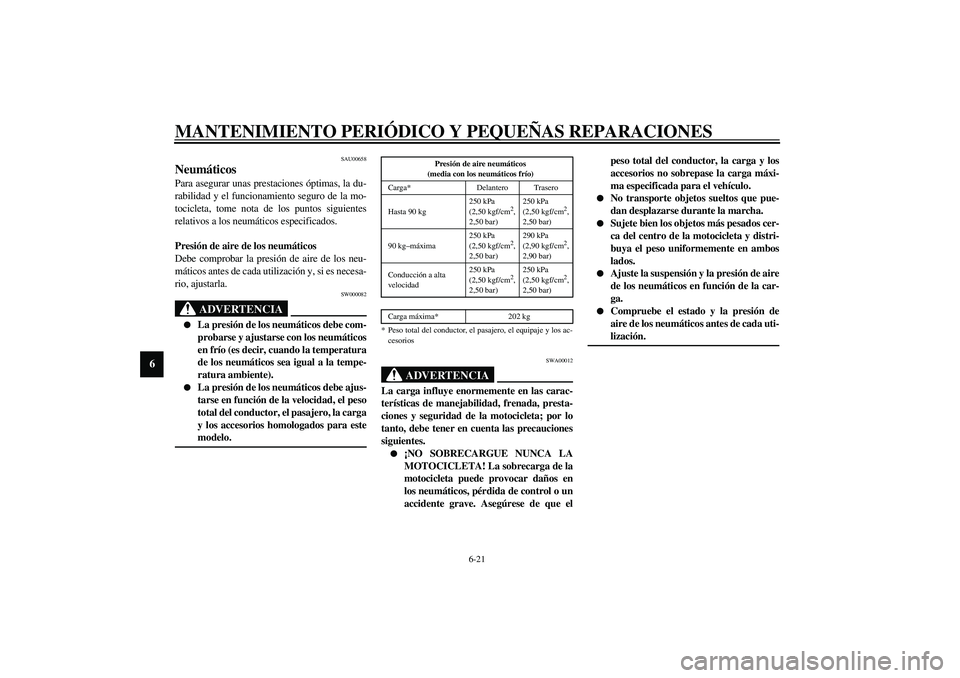 YAMAHA YZF-R1 2003  Manuale de Empleo (in Spanish) MANTENIMIENTO PERIÓDICO Y PEQUEÑAS REPARACIONES
6-21
6
SAU00658
Neumáticos Para asegurar unas prestaciones óptimas, la du-
rabilidad y el funcionamiento seguro de la mo-
tocicleta, tome nota de lo