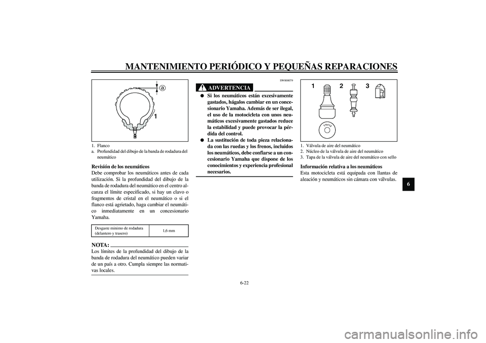 YAMAHA YZF-R1 2003  Manuale de Empleo (in Spanish) MANTENIMIENTO PERIÓDICO Y PEQUEÑAS REPARACIONES
6-22
6
Revisión de los neumáticos
Debe comprobar los neumáticos antes de cada
utilización. Si la profundidad del dibujo de la
banda de rodadura de