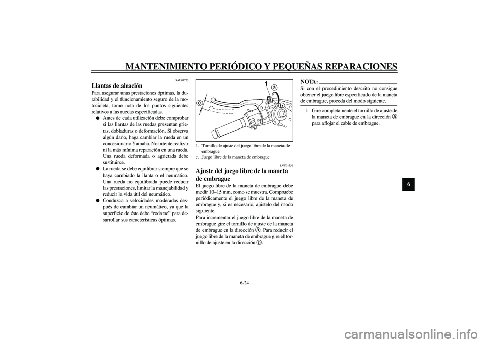 YAMAHA YZF-R1 2003  Manuale de Empleo (in Spanish) MANTENIMIENTO PERIÓDICO Y PEQUEÑAS REPARACIONES
6-24
6
SAU03773
Llantas de aleación Para asegurar unas prestaciones óptimas, la du-
rabilidad y el funcionamiento seguro de la mo-
tocicleta, tome n