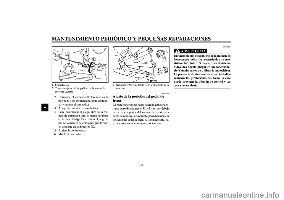 YAMAHA YZF-R1 2003  Manuale de Empleo (in Spanish) MANTENIMIENTO PERIÓDICO Y PEQUEÑAS REPARACIONES
6-25
6
2. Desmonte el carenado B. (Véanse en la
página 6-7 las instrucciones para desmon-
tar y montar el carenado.)
3. Afloje la contratuerca en el