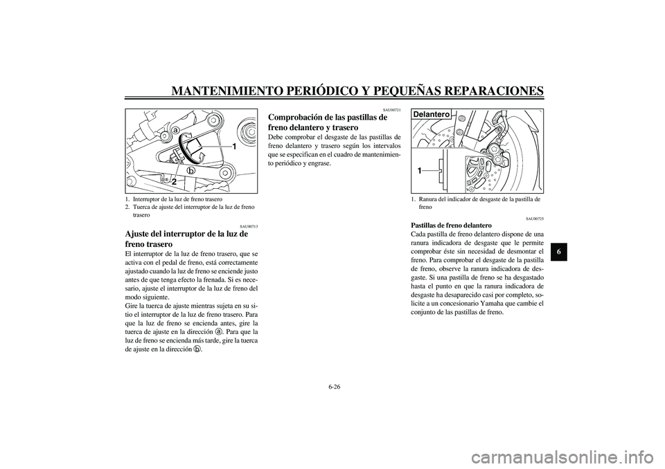 YAMAHA YZF-R1 2003  Manuale de Empleo (in Spanish) MANTENIMIENTO PERIÓDICO Y PEQUEÑAS REPARACIONES
6-26
6
SAU00713
Ajuste del interruptor de la luz de 
freno trasero El interruptor de la luz de freno trasero, que se
activa con el pedal de freno, est