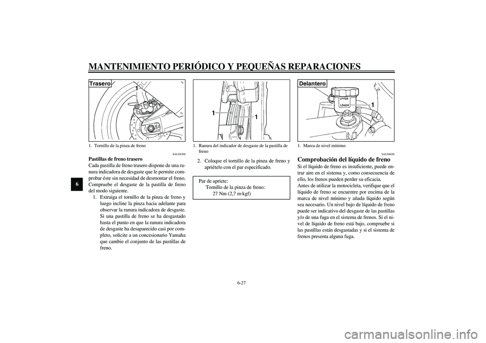 YAMAHA YZF-R1 2003  Manuale de Empleo (in Spanish) MANTENIMIENTO PERIÓDICO Y PEQUEÑAS REPARACIONES
6-27
6
SAU04396
Pastillas de freno trasero
Cada pastilla de freno trasero dispone de una ra-
nura indicadora de desgaste que le permite com-
probar é