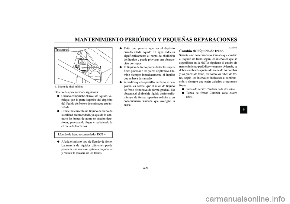 YAMAHA YZF-R1 2003  Manuale de Empleo (in Spanish) MANTENIMIENTO PERIÓDICO Y PEQUEÑAS REPARACIONES
6-28
6
Observe las precauciones siguientes:
Cuando compruebe el nivel de líquido, ve-
rifique que la parte superior del depósito
del líquido de fr