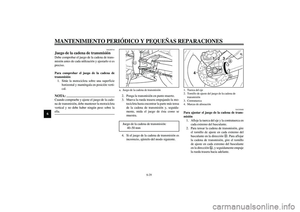 YAMAHA YZF-R1 2003  Manuale de Empleo (in Spanish) MANTENIMIENTO PERIÓDICO Y PEQUEÑAS REPARACIONES
6-29
6
SAU00744
Juego de la cadena de transmisión Debe comprobar el juego de la cadena de trans-
misión antes de cada utilización y ajustarlo si es