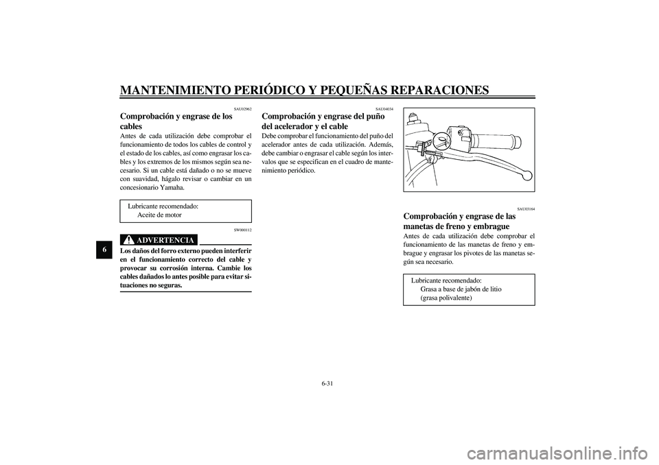 YAMAHA YZF-R1 2003  Manuale de Empleo (in Spanish) MANTENIMIENTO PERIÓDICO Y PEQUEÑAS REPARACIONES
6-31
6
SAU02962
Comprobación y engrase de los 
cables Antes de cada utilización debe comprobar el
funcionamiento de todos los cables de control y
el