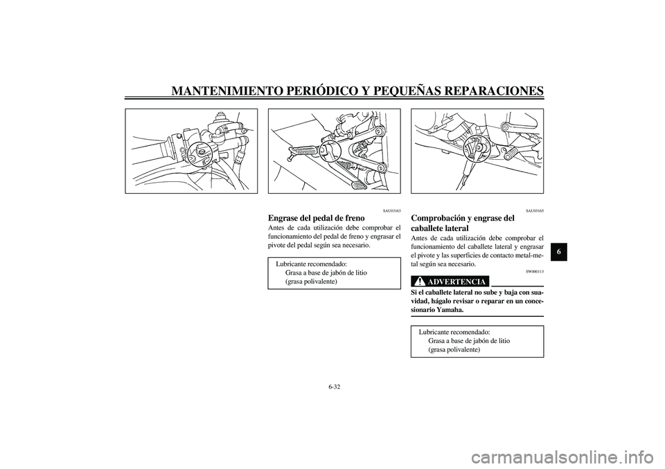 YAMAHA YZF-R1 2003  Manuale de Empleo (in Spanish) MANTENIMIENTO PERIÓDICO Y PEQUEÑAS REPARACIONES
6-32
6
SAU03163
Engrase del pedal de freno Antes de cada utilización debe comprobar el
funcionamiento del pedal de freno y engrasar el
pivote del ped