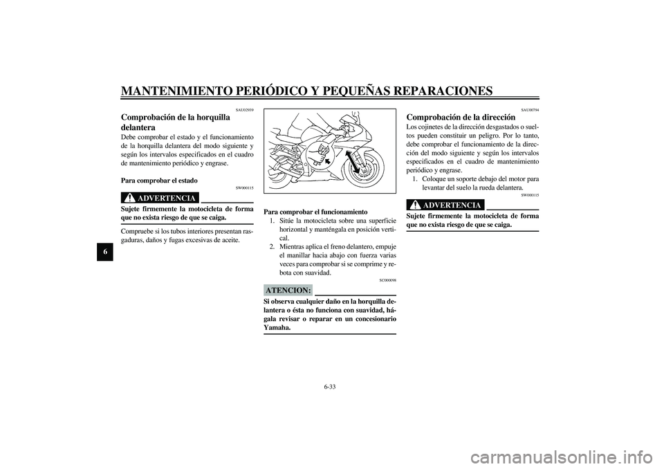 YAMAHA YZF-R1 2003  Manuale de Empleo (in Spanish) MANTENIMIENTO PERIÓDICO Y PEQUEÑAS REPARACIONES
6-33
6
SAU02939
Comprobación de la horquilla 
delantera Debe comprobar el estado y el funcionamiento
de la horquilla delantera del modo siguiente y
s