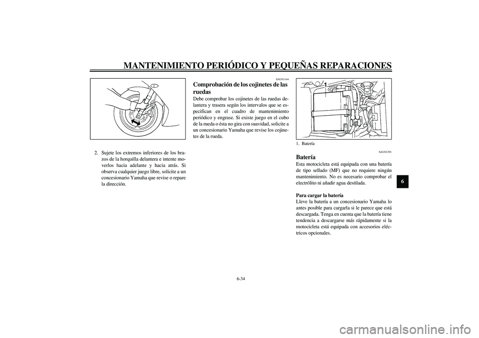 YAMAHA YZF-R1 2003  Manuale de Empleo (in Spanish) MANTENIMIENTO PERIÓDICO Y PEQUEÑAS REPARACIONES
6-34
6
2. Sujete los extremos inferiores de los bra-
zos de la horquilla delantera e intente mo-
verlos hacia adelante y hacia atrás. Si
observa cual