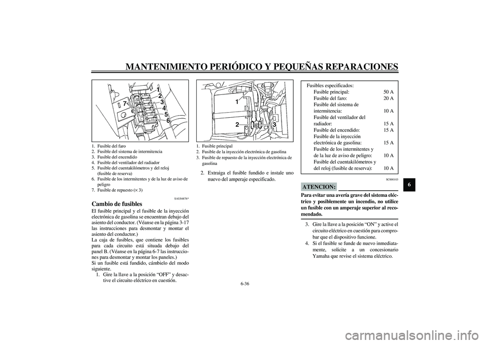 YAMAHA YZF-R1 2003  Manuale de Empleo (in Spanish) MANTENIMIENTO PERIÓDICO Y PEQUEÑAS REPARACIONES
6-36
6
SAU04876*
Cambio de fusibles El fusible principal y el fusible de la inyección
electrónica de gasolina se encuentran debajo del
asiento del c
