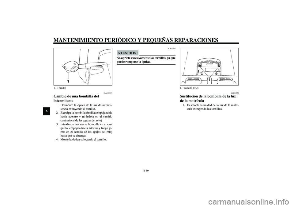 YAMAHA YZF-R1 2003  Manuale de Empleo (in Spanish) MANTENIMIENTO PERIÓDICO Y PEQUEÑAS REPARACIONES
6-39
6
SAU03497
Cambio de una bombilla del 
intermitente 1. Desmonte la óptica de la luz de intermi-
tencia extrayendo el tornillo.
2. Extraiga la bo