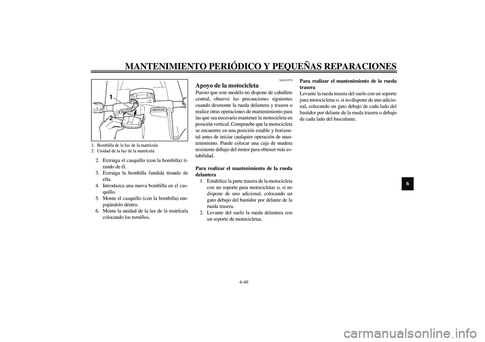 YAMAHA YZF-R1 2003  Manuale de Empleo (in Spanish) MANTENIMIENTO PERIÓDICO Y PEQUEÑAS REPARACIONES
6-40
6
2. Extraiga el casquillo (con la bombilla) ti-
rando de él.
3. Extraiga la bombilla fundida tirando de
ella.
4. Introduzca una nueva bombilla 