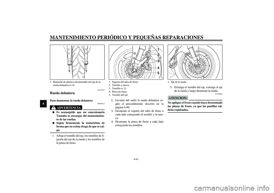YAMAHA YZF-R1 2003  Manuale de Empleo (in Spanish) MANTENIMIENTO PERIÓDICO Y PEQUEÑAS REPARACIONES
6-41
6
SAU04532
Rueda delantera Para desmontar la rueda delantera 
SW000122
ADVERTENCIA
_ 
Es aconsejable que un concesionario
Yamaha se encargue del