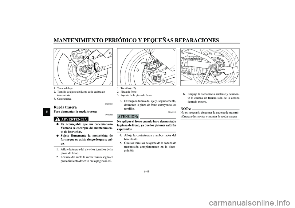 YAMAHA YZF-R1 2003  Manuale de Empleo (in Spanish) MANTENIMIENTO PERIÓDICO Y PEQUEÑAS REPARACIONES
6-43
6
SAU04915
Rueda trasera Para desmontar la rueda trasera 
SW000122
ADVERTENCIA
_ 
Es aconsejable que un concesionario
Yamaha se encargue del man