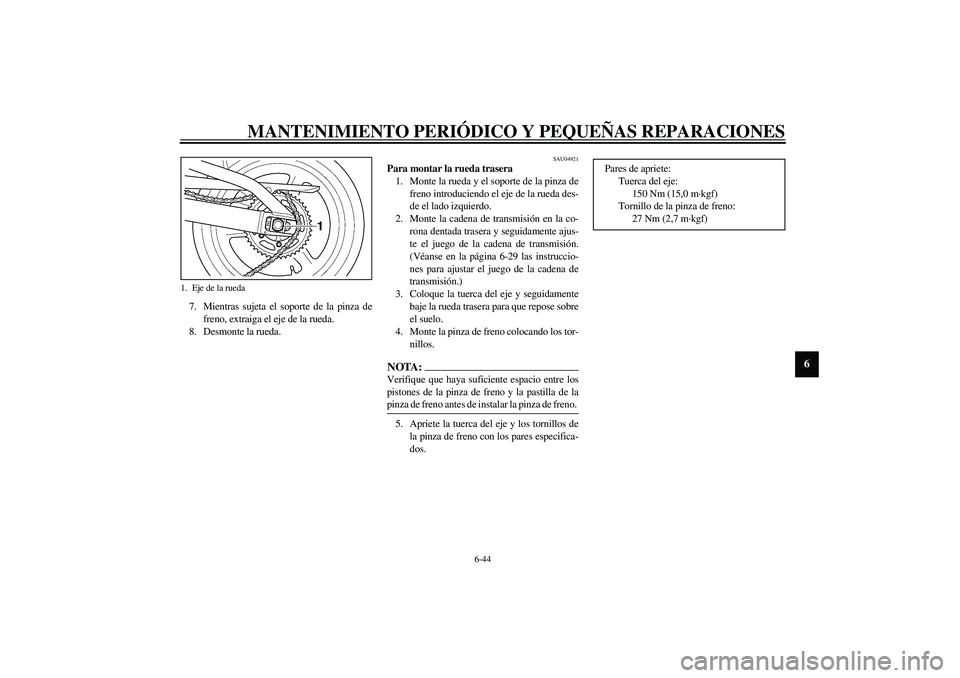 YAMAHA YZF-R1 2003  Manuale de Empleo (in Spanish) MANTENIMIENTO PERIÓDICO Y PEQUEÑAS REPARACIONES
6-44
6
7. Mientras sujeta el soporte de la pinza de
freno, extraiga el eje de la rueda.
8. Desmonte la rueda. 
SAU04921
Para montar la rueda trasera 
