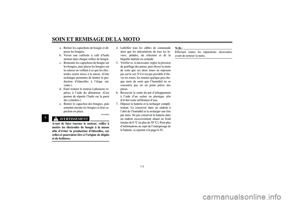 YAMAHA YZF-R1 2003  Notices Demploi (in French) SOIN ET REMISAGE DE LA MOTO
7-5
7
a. Retirer les capuchons de bougie et dé-
poser les bougies.
b. Verser une cuillerée à café d’huile
moteur dans chaque orifice de bougie.
c. Remonter les capuch
