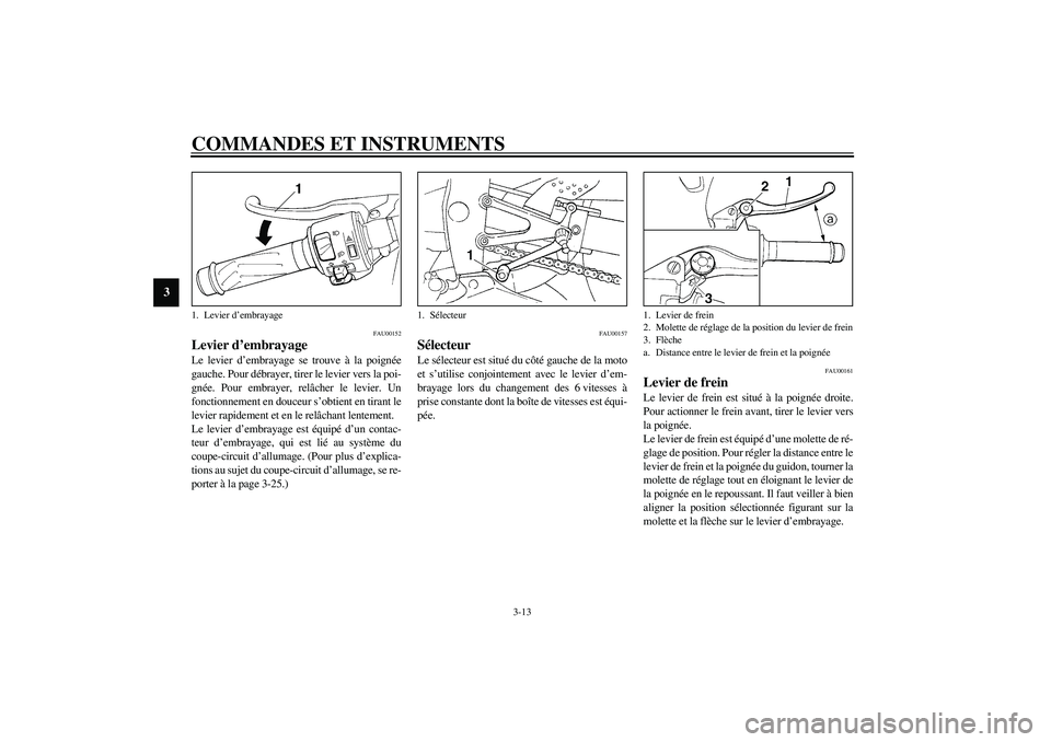 YAMAHA YZF-R1 2003  Notices Demploi (in French) COMMANDES ET INSTRUMENTS
3-13
3
FAU00152
Levier d’embrayage Le levier d’embrayage se trouve à la poignée
gauche. Pour débrayer, tirer le levier vers la poi-
gnée. Pour embrayer, relâcher le l