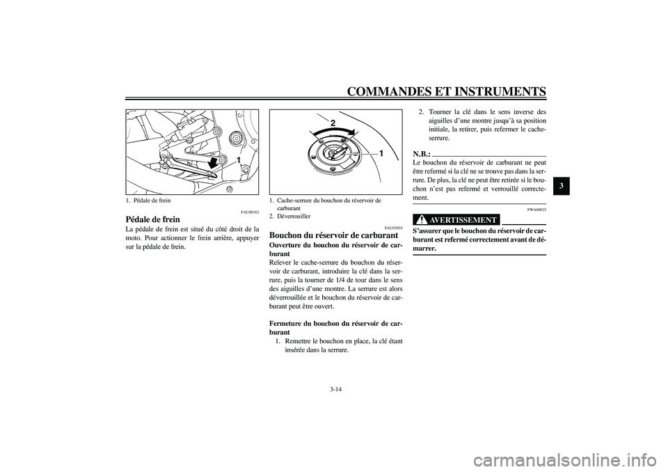 YAMAHA YZF-R1 2003  Notices Demploi (in French) COMMANDES ET INSTRUMENTS
3-14
3
FAU00162
Pédale de frein La pédale de frein est situé du côté droit de la
moto. Pour actionner le frein arrière, appuyer
sur la pédale de frein.
FAU02935
Bouchon