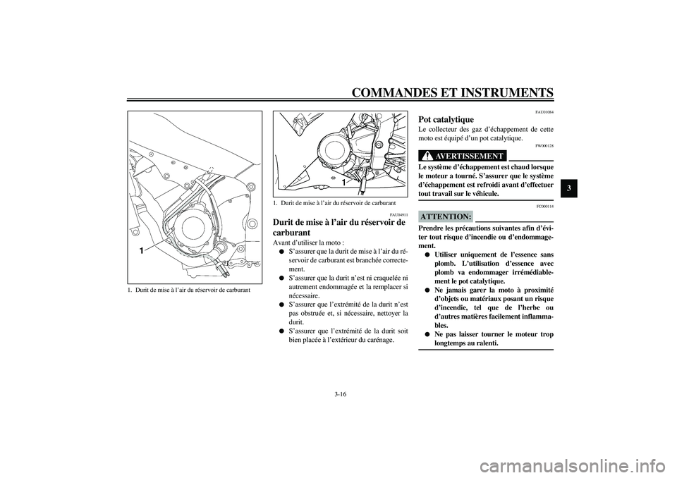YAMAHA YZF-R1 2003  Notices Demploi (in French) COMMANDES ET INSTRUMENTS
3-16
3
FAU04911
Durit de mise à l’air du réservoir de 
carburant Avant d’utiliser la moto :
S’assurer que la durit de mise à l’air du ré-
servoir de carburant est
