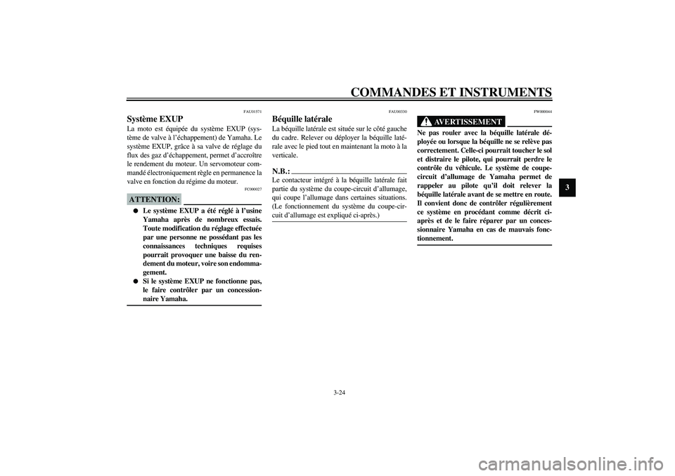 YAMAHA YZF-R1 2003  Notices Demploi (in French) COMMANDES ET INSTRUMENTS
3-24
3
FAU01571
Système EXUP La moto est équipée du système EXUP (sys-
tème de valve à l’échappement) de Yamaha. Le
système EXUP, grâce à sa valve de réglage du
f