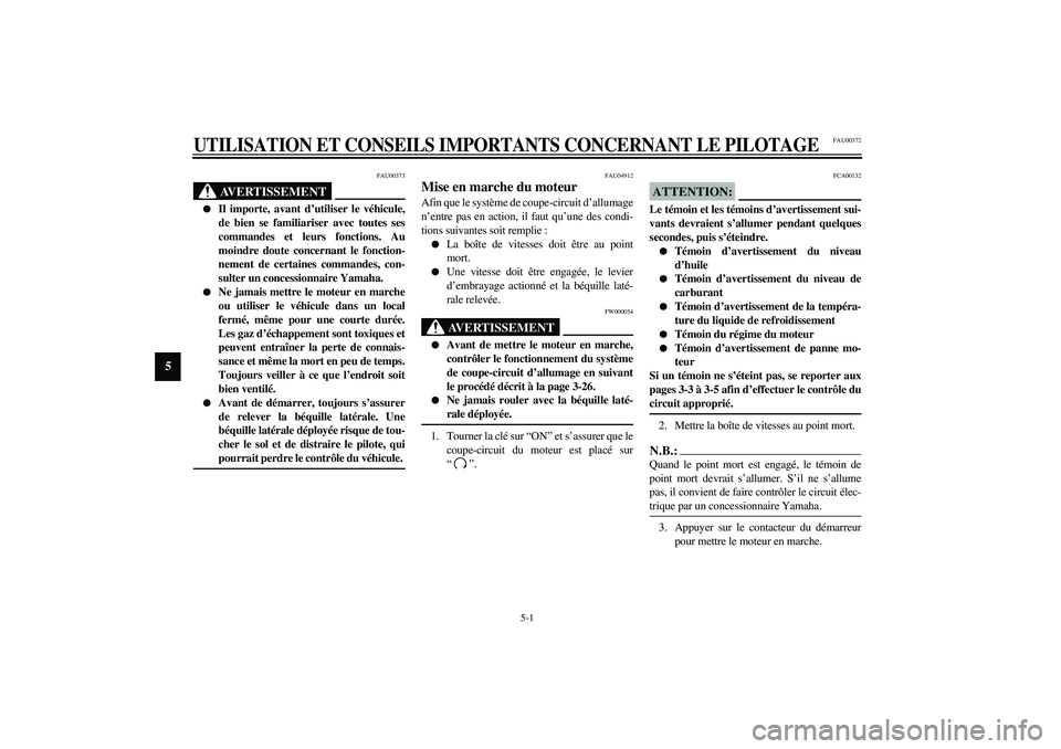 YAMAHA YZF-R1 2003  Notices Demploi (in French) 5-1
5
FAU00372
5-UTILISATION ET CONSEILS IMPORTANTS CONCERNANT LE PILOTAGE
FAU00373
AVERTISSEMENT
_ 
Il importe, avant d’utiliser le véhicule,
de bien se familiariser avec toutes ses
commandes et 