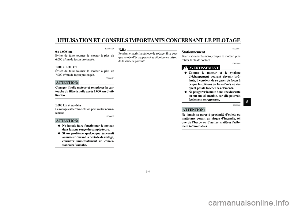 YAMAHA YZF-R1 2003  Notices Demploi (in French) UTILISATION ET CONSEILS IMPORTANTS CONCERNANT LE PILOTAGE
5-4
5
FAU03172*
0 à 1.000 km
Éviter de faire tourner le moteur à plus de
6.000 tr/mn de façon prolongée.
1.000 à 1.600 km
Éviter de fai